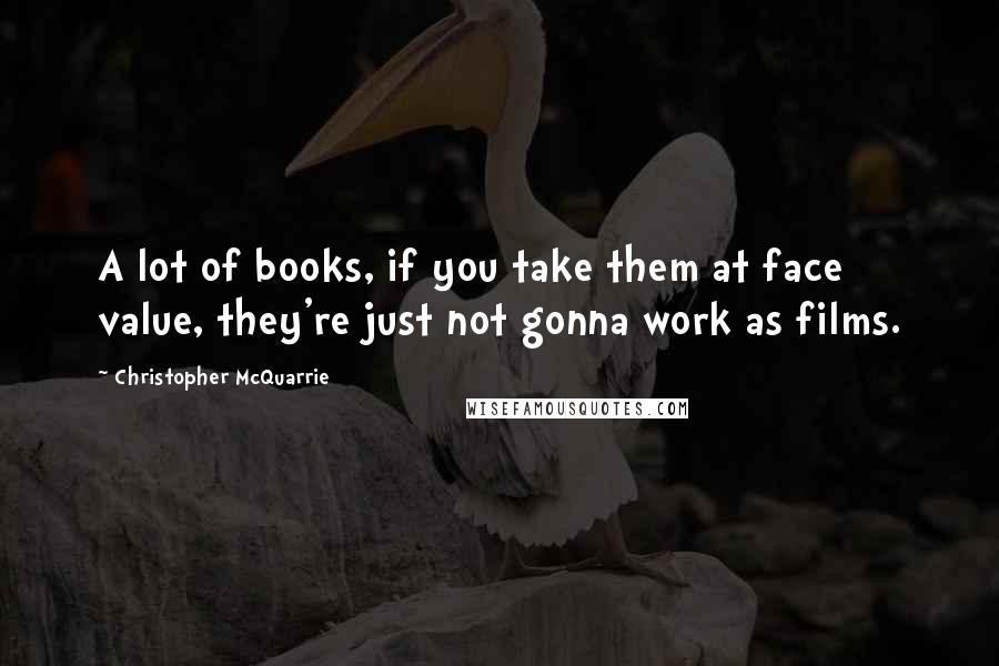 Christopher McQuarrie Quotes: A lot of books, if you take them at face value, they're just not gonna work as films.