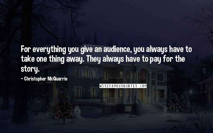 Christopher McQuarrie Quotes: For everything you give an audience, you always have to take one thing away. They always have to pay for the story.