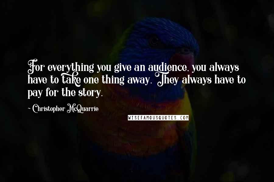 Christopher McQuarrie Quotes: For everything you give an audience, you always have to take one thing away. They always have to pay for the story.