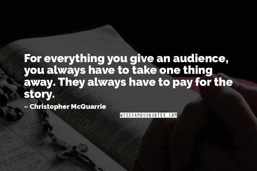 Christopher McQuarrie Quotes: For everything you give an audience, you always have to take one thing away. They always have to pay for the story.