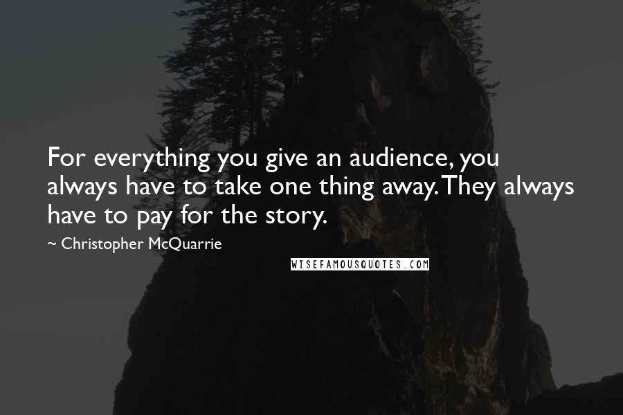Christopher McQuarrie Quotes: For everything you give an audience, you always have to take one thing away. They always have to pay for the story.