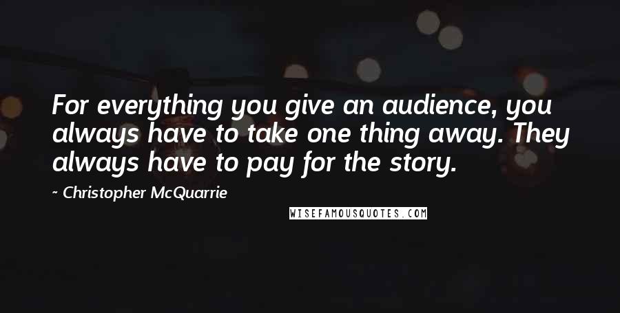 Christopher McQuarrie Quotes: For everything you give an audience, you always have to take one thing away. They always have to pay for the story.