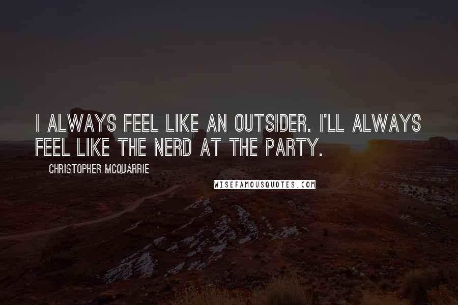 Christopher McQuarrie Quotes: I always feel like an outsider. I'll always feel like the nerd at the party.