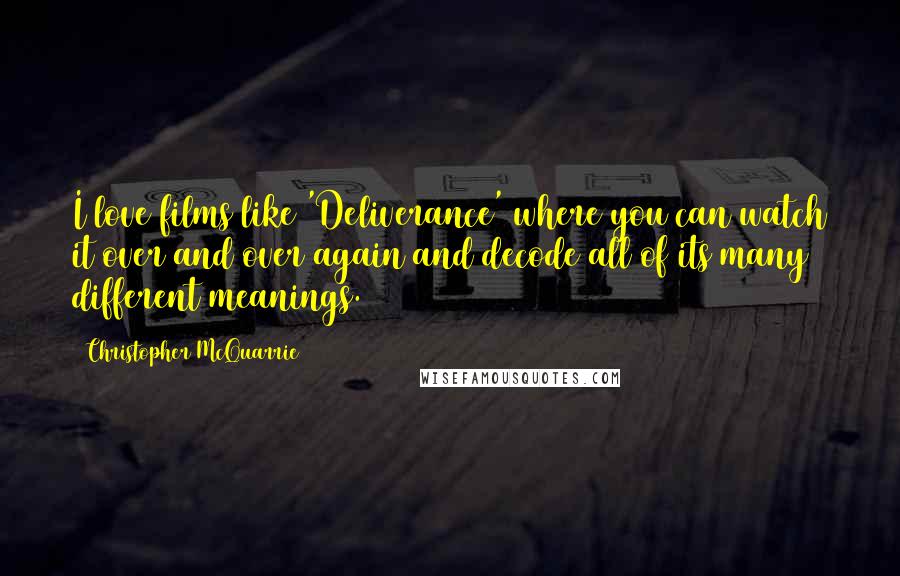 Christopher McQuarrie Quotes: I love films like 'Deliverance' where you can watch it over and over again and decode all of its many different meanings.