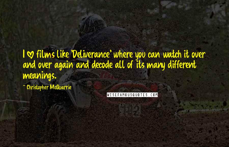 Christopher McQuarrie Quotes: I love films like 'Deliverance' where you can watch it over and over again and decode all of its many different meanings.