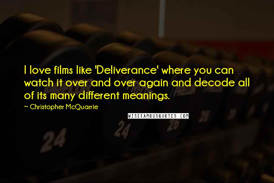 Christopher McQuarrie Quotes: I love films like 'Deliverance' where you can watch it over and over again and decode all of its many different meanings.