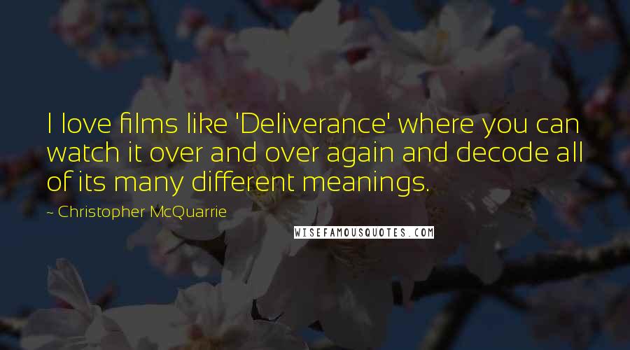 Christopher McQuarrie Quotes: I love films like 'Deliverance' where you can watch it over and over again and decode all of its many different meanings.