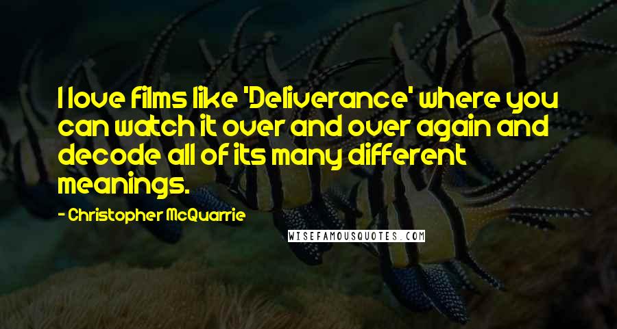 Christopher McQuarrie Quotes: I love films like 'Deliverance' where you can watch it over and over again and decode all of its many different meanings.