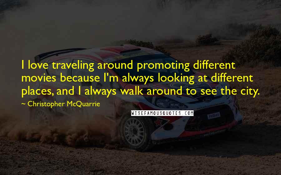 Christopher McQuarrie Quotes: I love traveling around promoting different movies because I'm always looking at different places, and I always walk around to see the city.