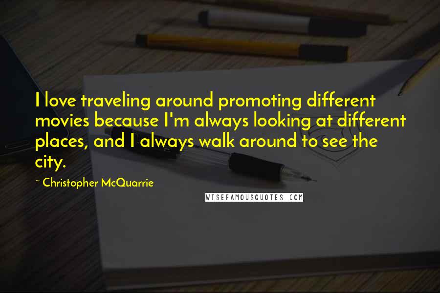 Christopher McQuarrie Quotes: I love traveling around promoting different movies because I'm always looking at different places, and I always walk around to see the city.
