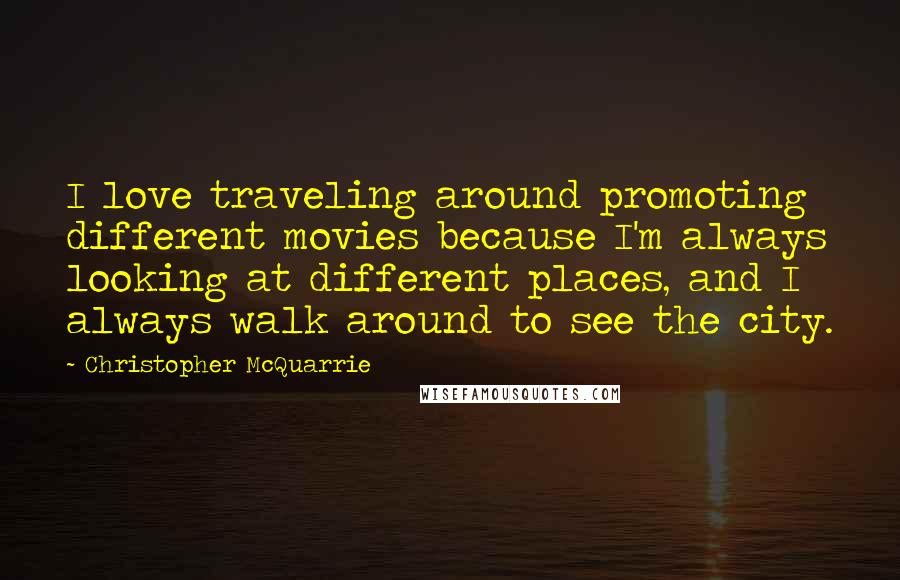 Christopher McQuarrie Quotes: I love traveling around promoting different movies because I'm always looking at different places, and I always walk around to see the city.