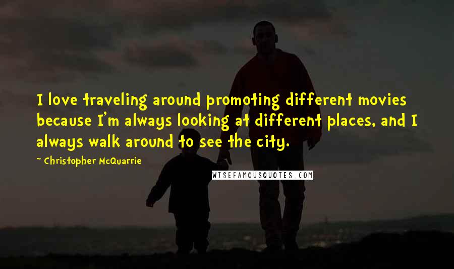 Christopher McQuarrie Quotes: I love traveling around promoting different movies because I'm always looking at different places, and I always walk around to see the city.