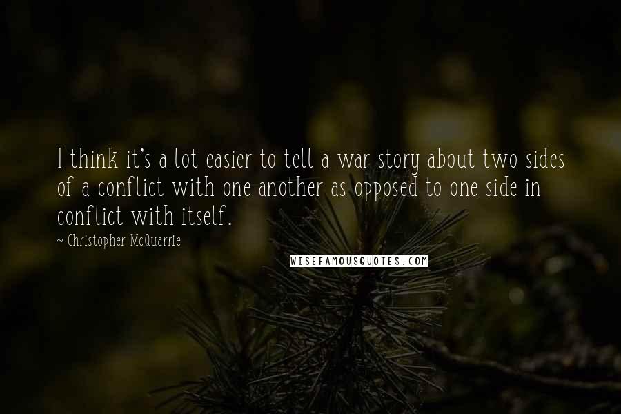 Christopher McQuarrie Quotes: I think it's a lot easier to tell a war story about two sides of a conflict with one another as opposed to one side in conflict with itself.