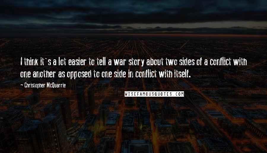 Christopher McQuarrie Quotes: I think it's a lot easier to tell a war story about two sides of a conflict with one another as opposed to one side in conflict with itself.