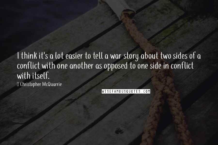 Christopher McQuarrie Quotes: I think it's a lot easier to tell a war story about two sides of a conflict with one another as opposed to one side in conflict with itself.