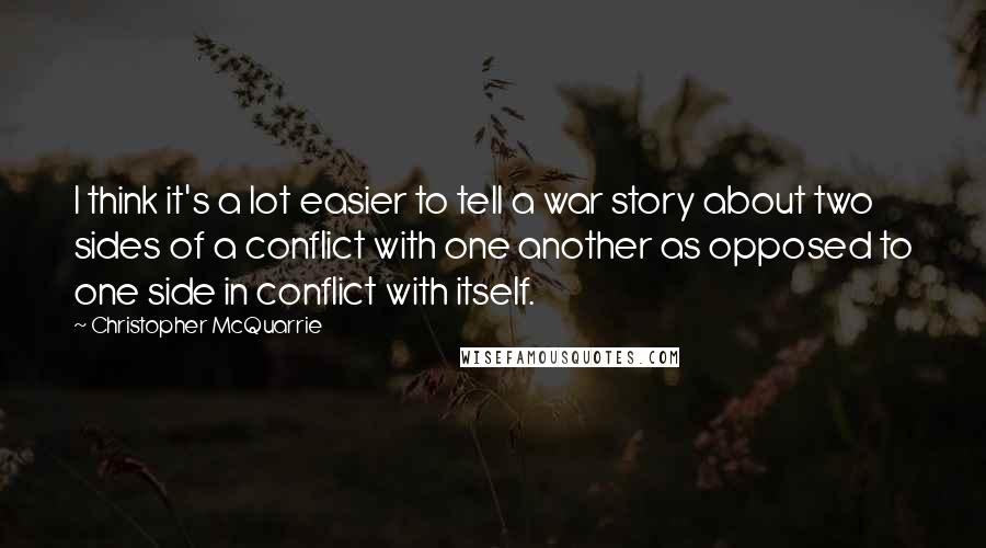 Christopher McQuarrie Quotes: I think it's a lot easier to tell a war story about two sides of a conflict with one another as opposed to one side in conflict with itself.