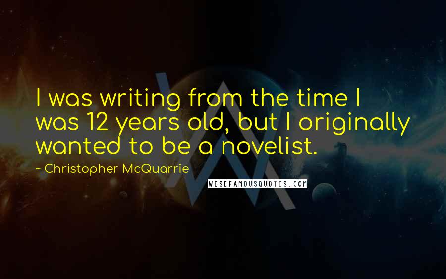 Christopher McQuarrie Quotes: I was writing from the time I was 12 years old, but I originally wanted to be a novelist.