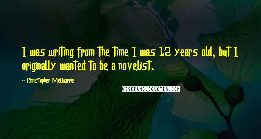 Christopher McQuarrie Quotes: I was writing from the time I was 12 years old, but I originally wanted to be a novelist.