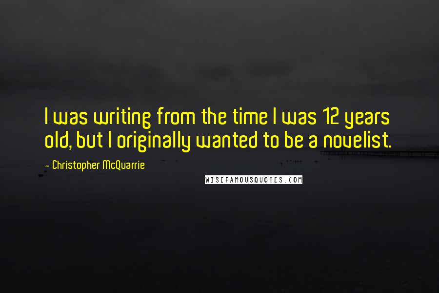 Christopher McQuarrie Quotes: I was writing from the time I was 12 years old, but I originally wanted to be a novelist.