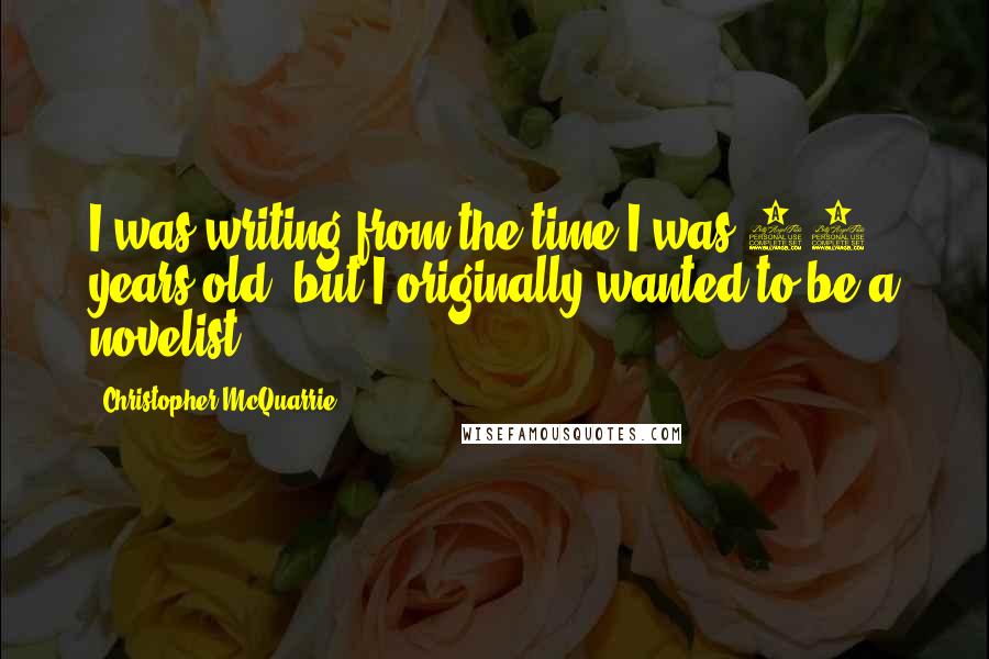 Christopher McQuarrie Quotes: I was writing from the time I was 12 years old, but I originally wanted to be a novelist.