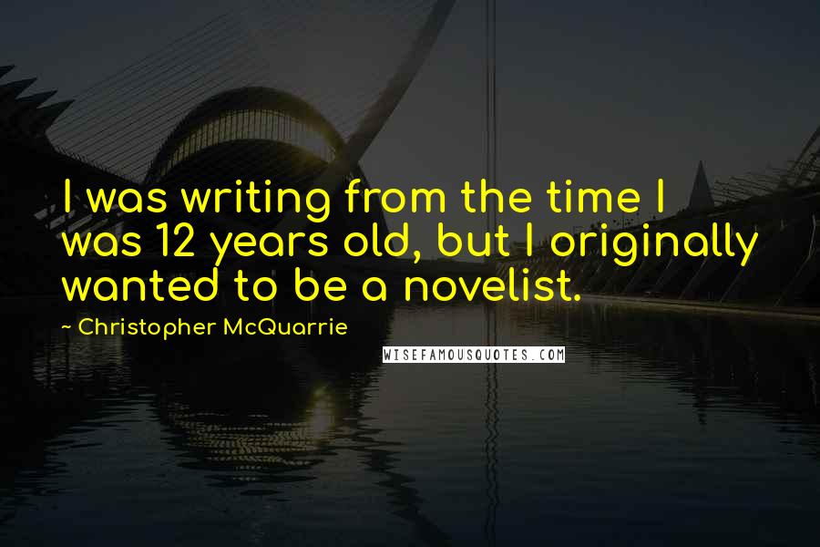 Christopher McQuarrie Quotes: I was writing from the time I was 12 years old, but I originally wanted to be a novelist.