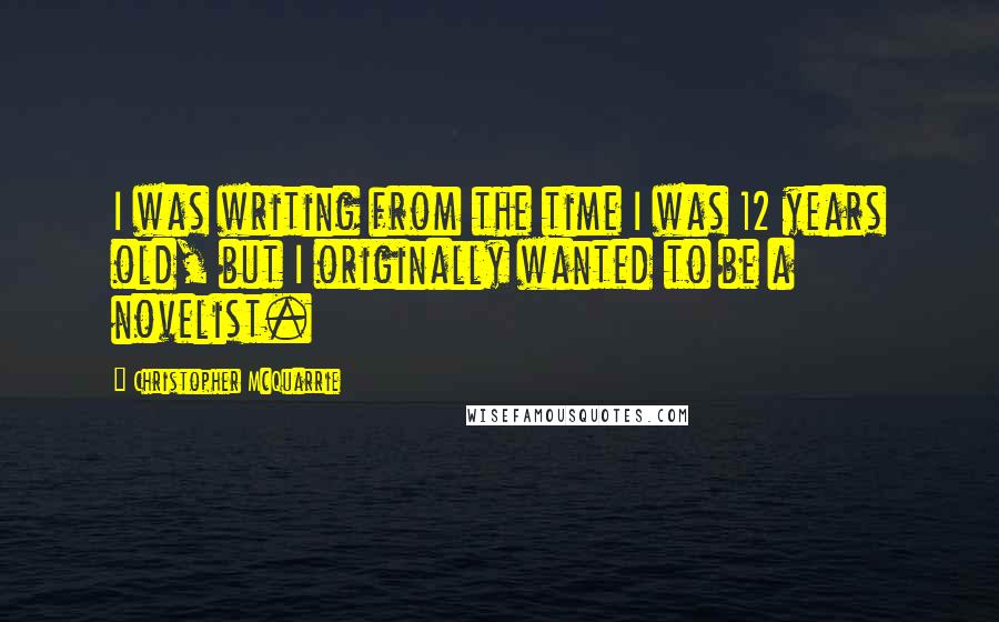 Christopher McQuarrie Quotes: I was writing from the time I was 12 years old, but I originally wanted to be a novelist.