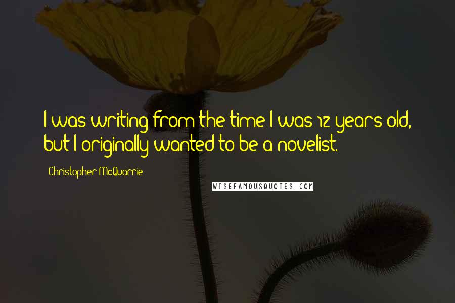 Christopher McQuarrie Quotes: I was writing from the time I was 12 years old, but I originally wanted to be a novelist.