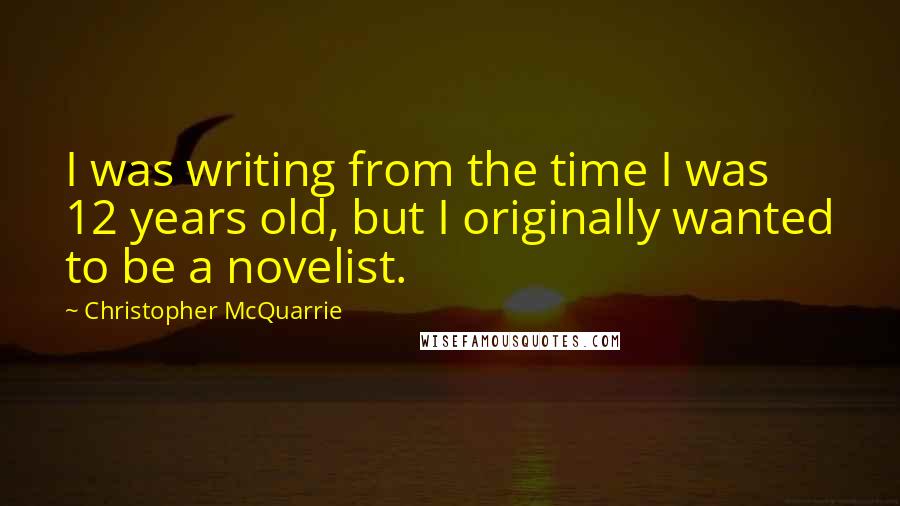 Christopher McQuarrie Quotes: I was writing from the time I was 12 years old, but I originally wanted to be a novelist.