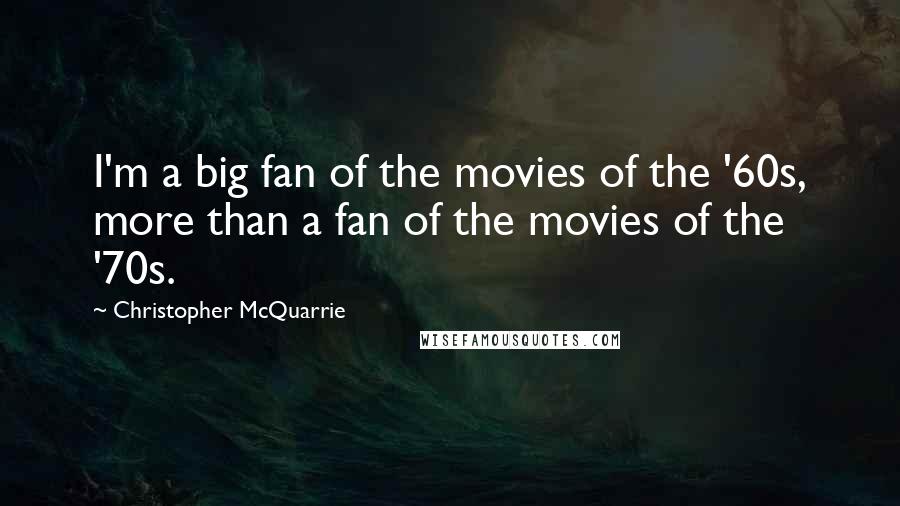 Christopher McQuarrie Quotes: I'm a big fan of the movies of the '60s, more than a fan of the movies of the '70s.