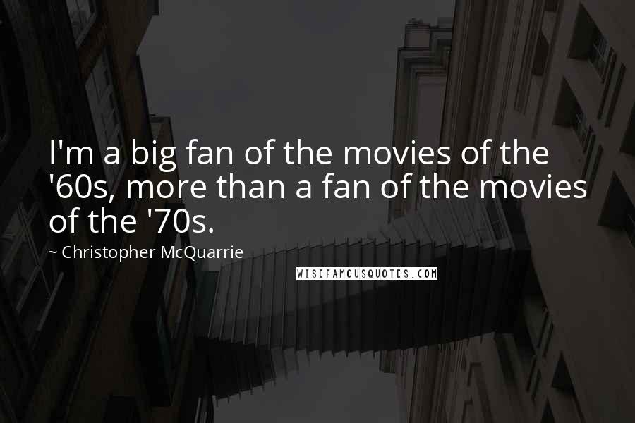 Christopher McQuarrie Quotes: I'm a big fan of the movies of the '60s, more than a fan of the movies of the '70s.