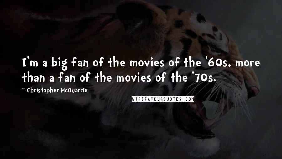 Christopher McQuarrie Quotes: I'm a big fan of the movies of the '60s, more than a fan of the movies of the '70s.