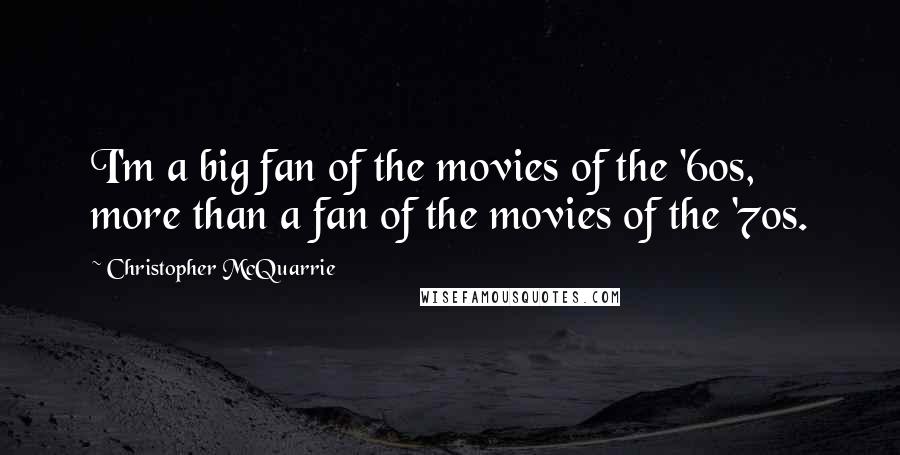 Christopher McQuarrie Quotes: I'm a big fan of the movies of the '60s, more than a fan of the movies of the '70s.