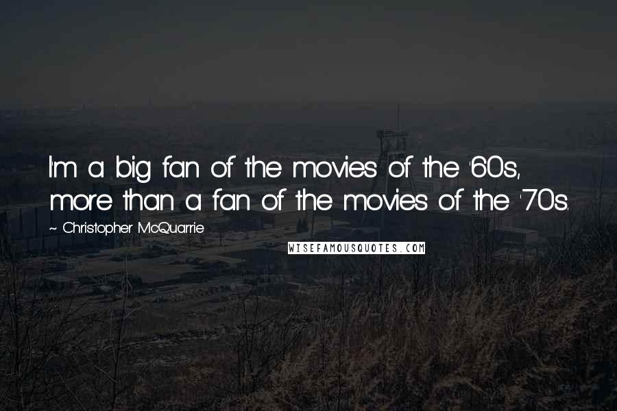 Christopher McQuarrie Quotes: I'm a big fan of the movies of the '60s, more than a fan of the movies of the '70s.