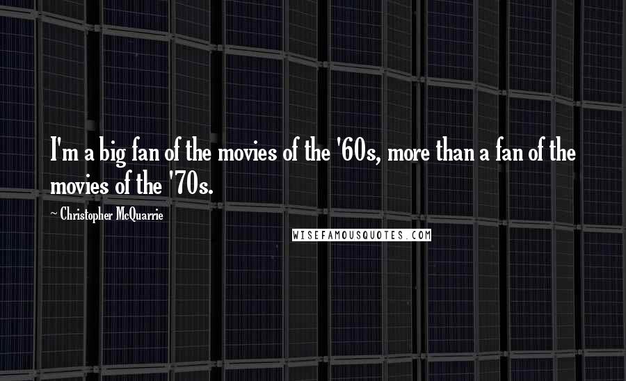 Christopher McQuarrie Quotes: I'm a big fan of the movies of the '60s, more than a fan of the movies of the '70s.