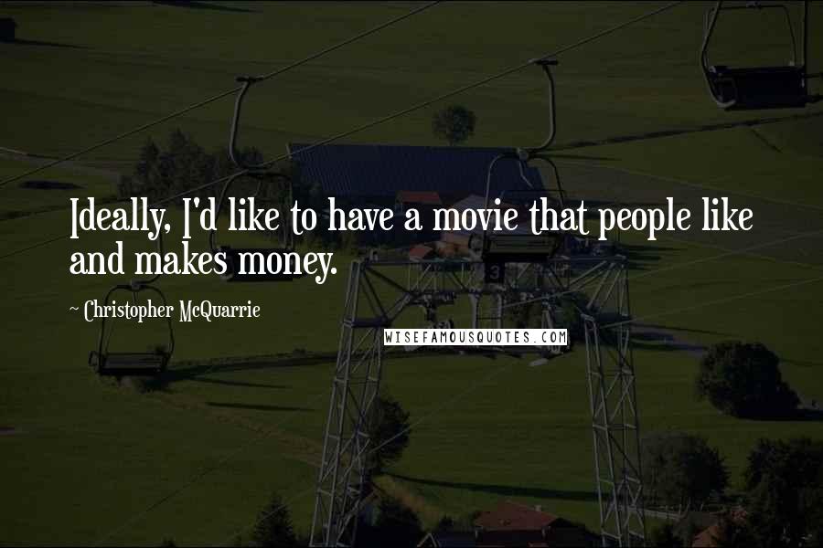 Christopher McQuarrie Quotes: Ideally, I'd like to have a movie that people like and makes money.