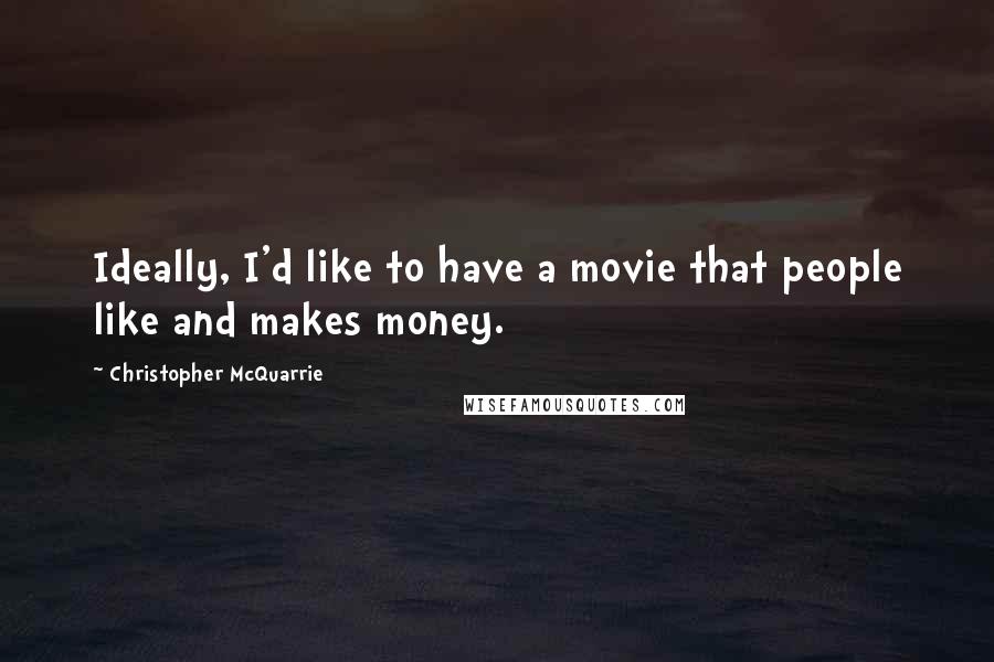 Christopher McQuarrie Quotes: Ideally, I'd like to have a movie that people like and makes money.