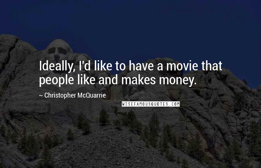 Christopher McQuarrie Quotes: Ideally, I'd like to have a movie that people like and makes money.