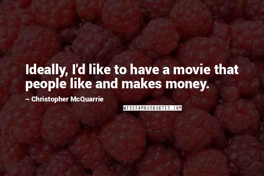 Christopher McQuarrie Quotes: Ideally, I'd like to have a movie that people like and makes money.