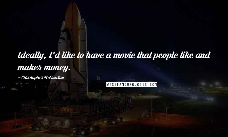 Christopher McQuarrie Quotes: Ideally, I'd like to have a movie that people like and makes money.