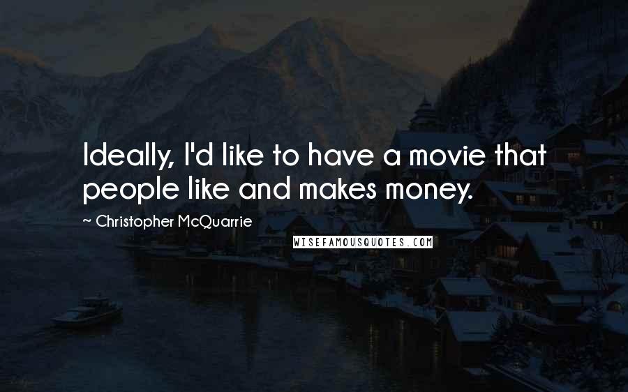 Christopher McQuarrie Quotes: Ideally, I'd like to have a movie that people like and makes money.