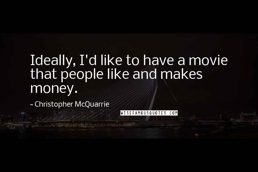 Christopher McQuarrie Quotes: Ideally, I'd like to have a movie that people like and makes money.