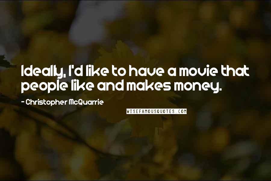 Christopher McQuarrie Quotes: Ideally, I'd like to have a movie that people like and makes money.