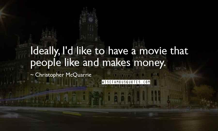 Christopher McQuarrie Quotes: Ideally, I'd like to have a movie that people like and makes money.