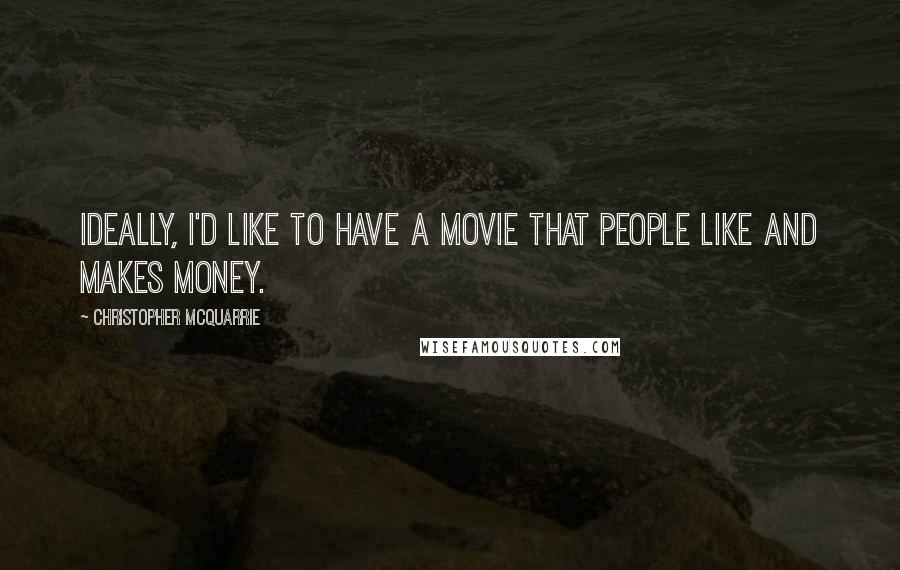 Christopher McQuarrie Quotes: Ideally, I'd like to have a movie that people like and makes money.