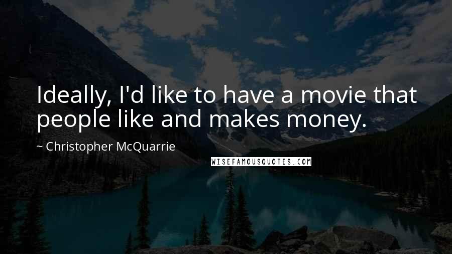 Christopher McQuarrie Quotes: Ideally, I'd like to have a movie that people like and makes money.