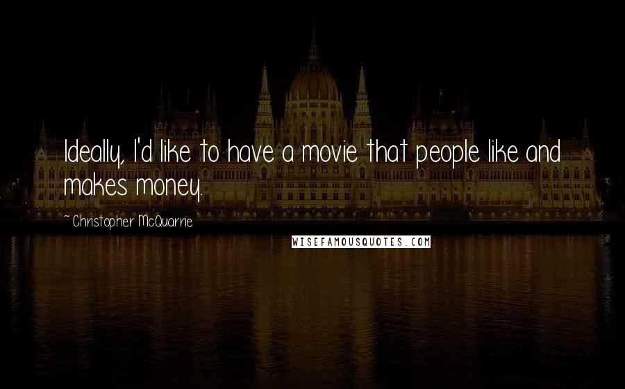 Christopher McQuarrie Quotes: Ideally, I'd like to have a movie that people like and makes money.