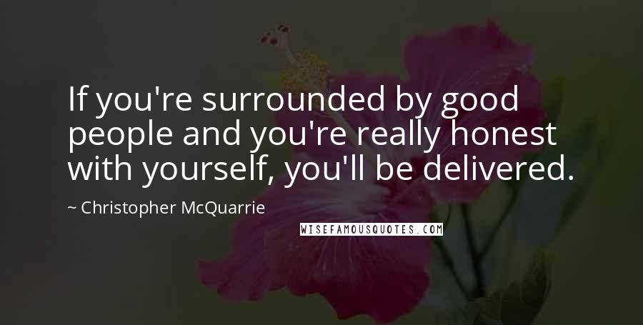 Christopher McQuarrie Quotes: If you're surrounded by good people and you're really honest with yourself, you'll be delivered.