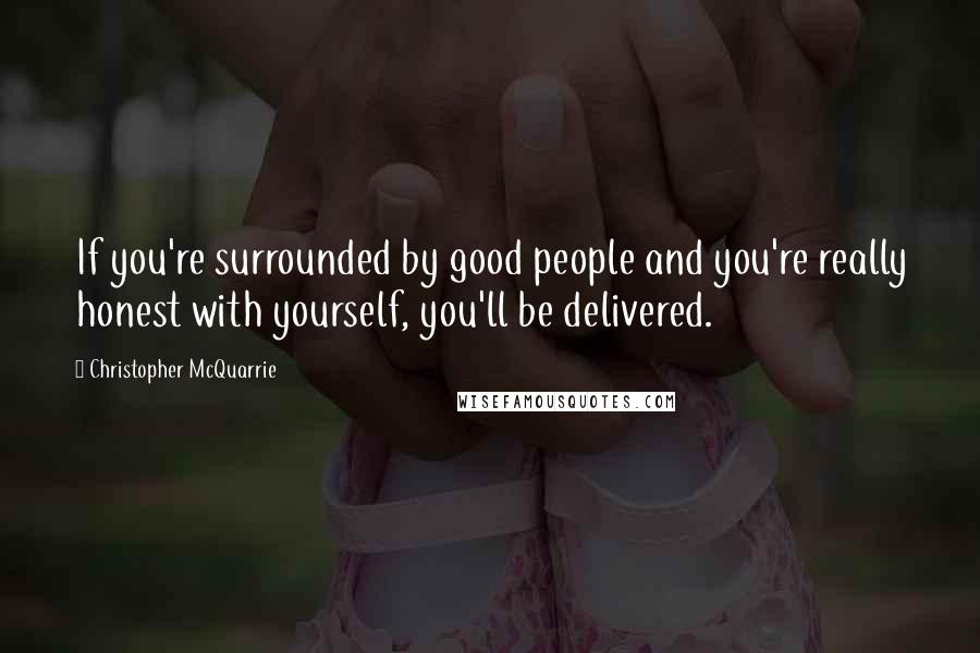 Christopher McQuarrie Quotes: If you're surrounded by good people and you're really honest with yourself, you'll be delivered.