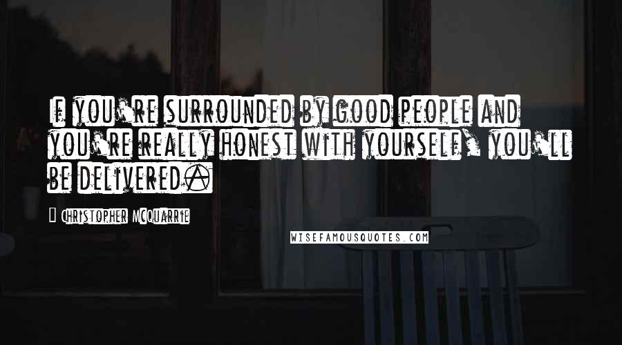 Christopher McQuarrie Quotes: If you're surrounded by good people and you're really honest with yourself, you'll be delivered.