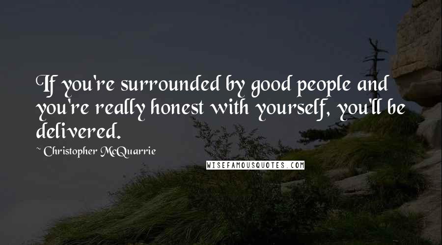 Christopher McQuarrie Quotes: If you're surrounded by good people and you're really honest with yourself, you'll be delivered.